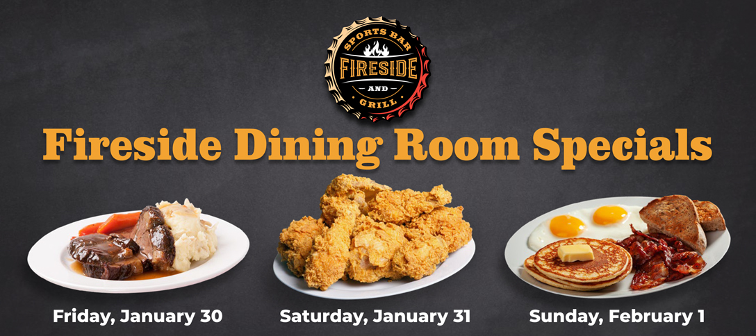 Fireside Dining Room Specials - Jan 30-Feb 1